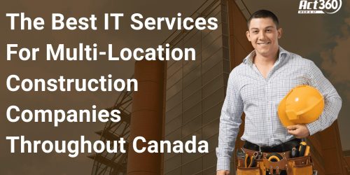 The Best IT Services For Multi-Location Construction Companies Throughout Canada